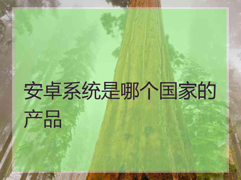 安卓系统是哪个国家的产品