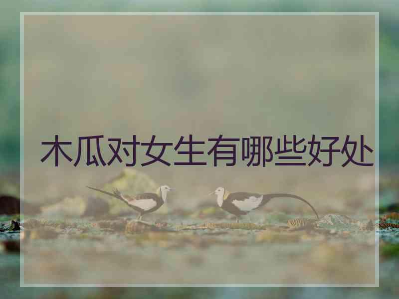 木瓜对女生有哪些好处