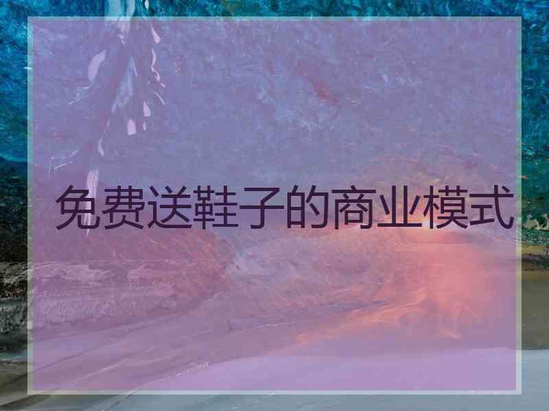 免费送鞋子的商业模式