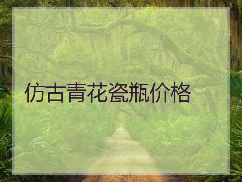 仿古青花瓷瓶价格