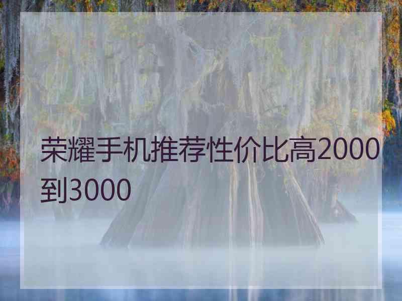 荣耀手机推荐性价比高2000到3000