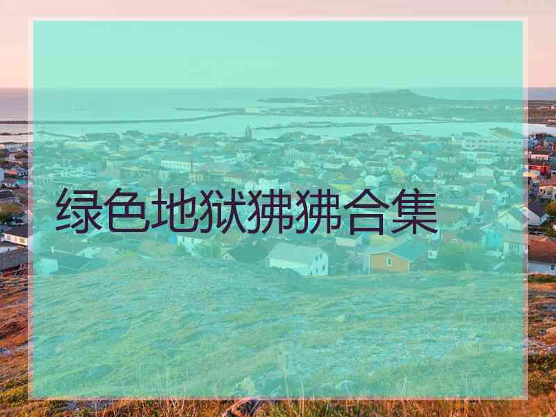 绿色地狱狒狒合集