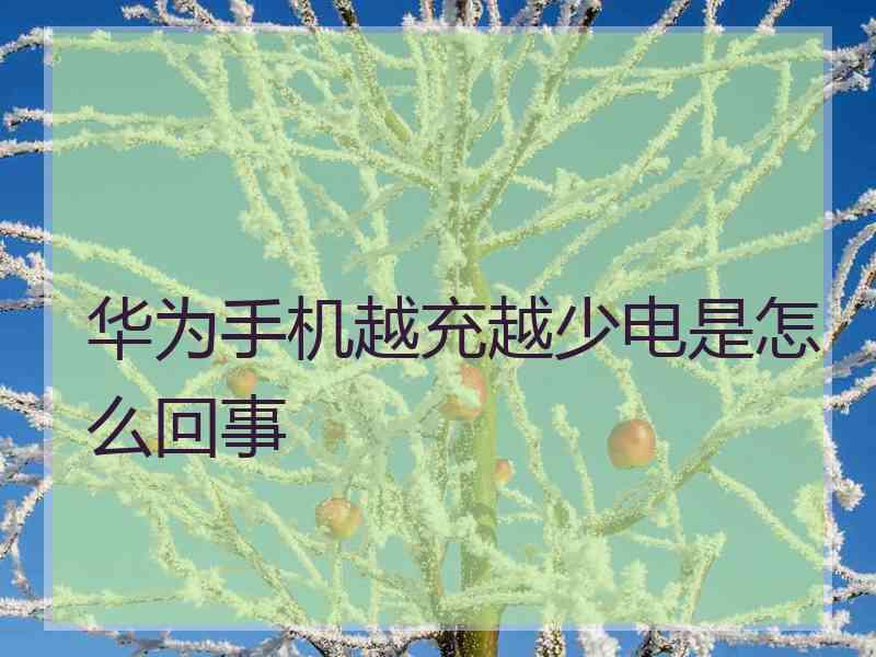 华为手机越充越少电是怎么回事