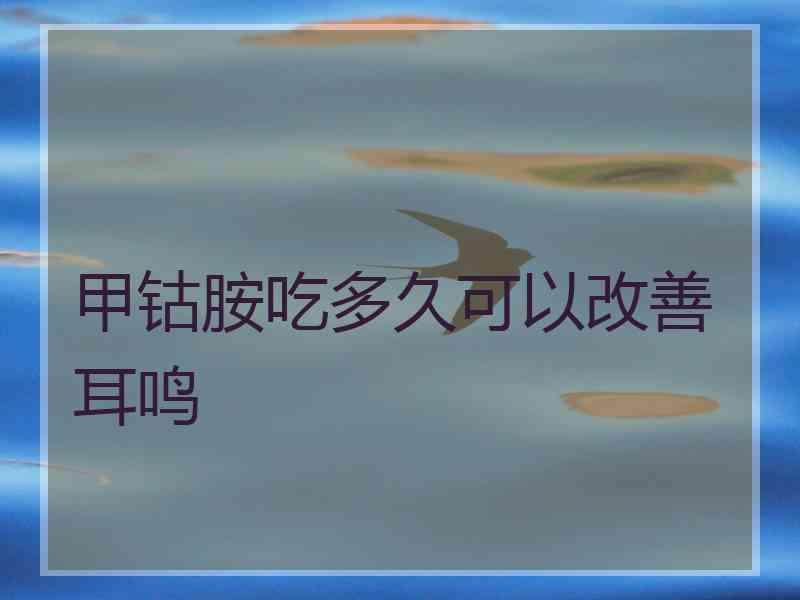 甲钴胺吃多久可以改善耳鸣