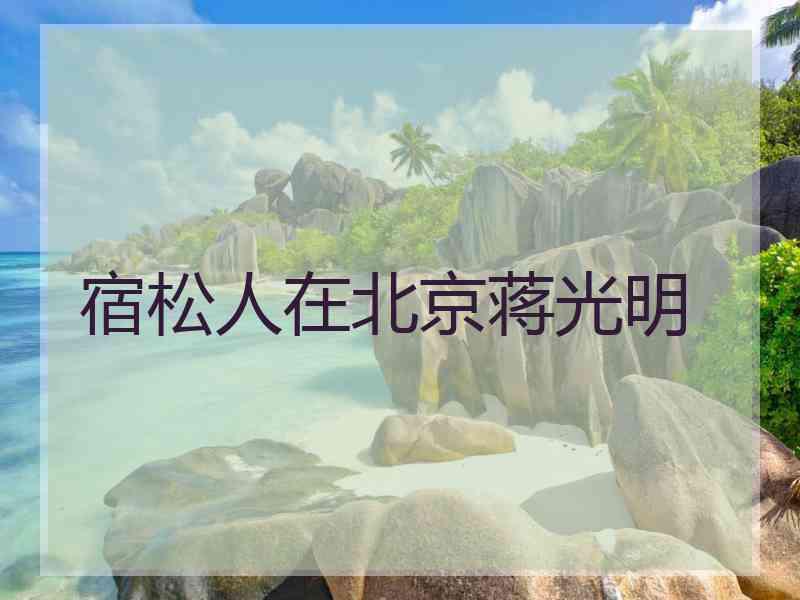 宿松人在北京蒋光明