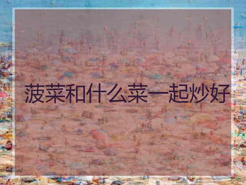 菠菜和什么菜一起炒好