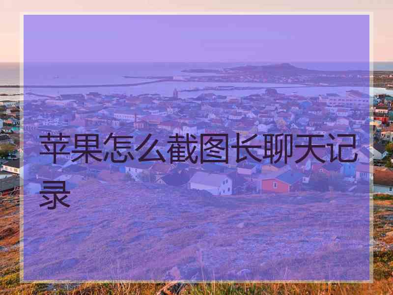 苹果怎么截图长聊天记录