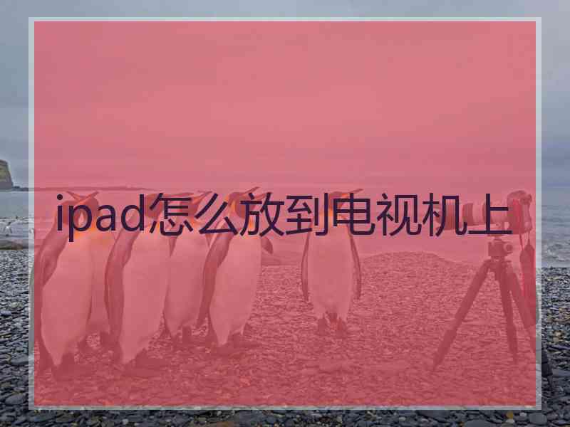 ipad怎么放到电视机上