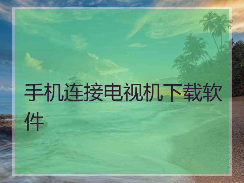手机连接电视机下载软件