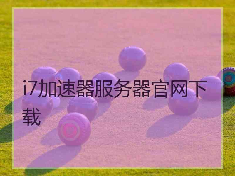 i7加速器服务器官网下载