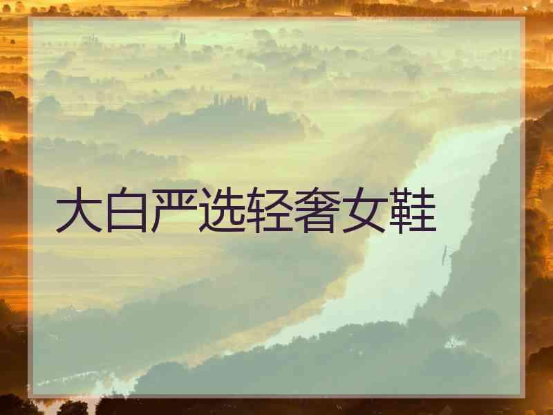 大白严选轻奢女鞋