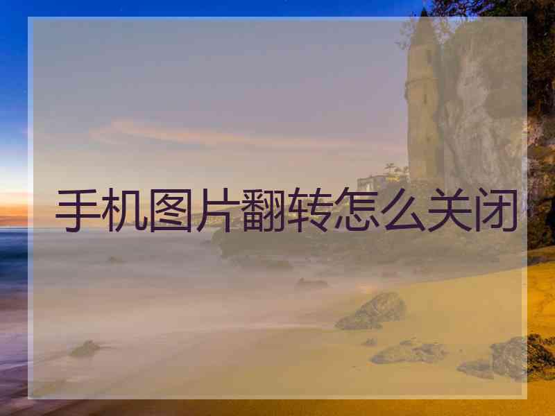 手机图片翻转怎么关闭