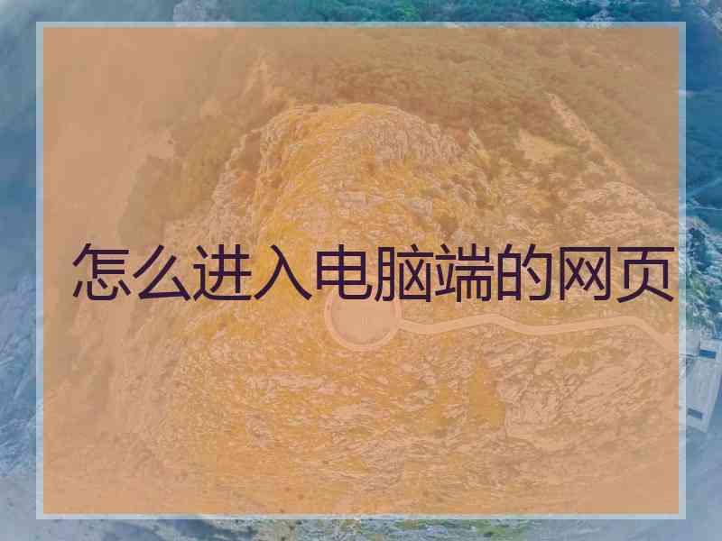 怎么进入电脑端的网页