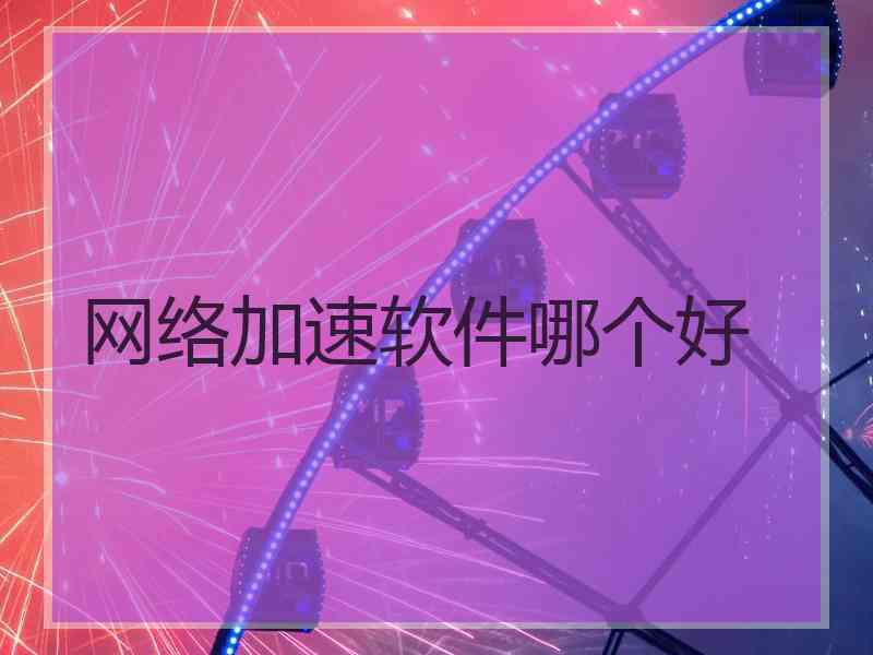 网络加速软件哪个好