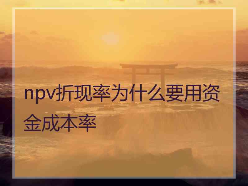 npv折现率为什么要用资金成本率