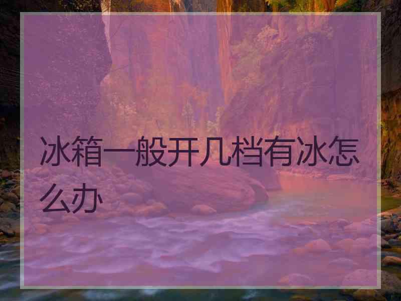 冰箱一般开几档有冰怎么办