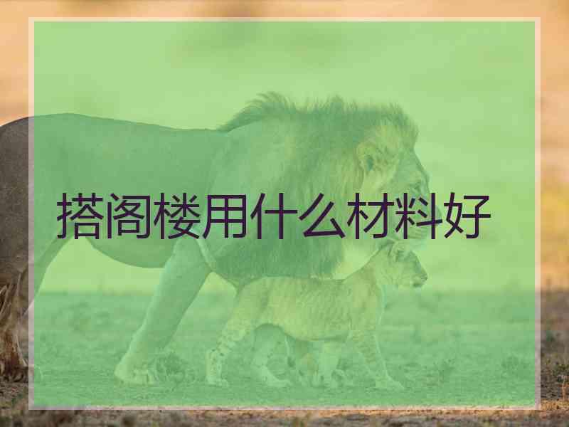 搭阁楼用什么材料好