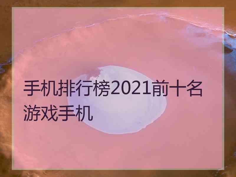 手机排行榜2021前十名游戏手机
