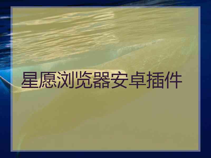 星愿浏览器安卓插件