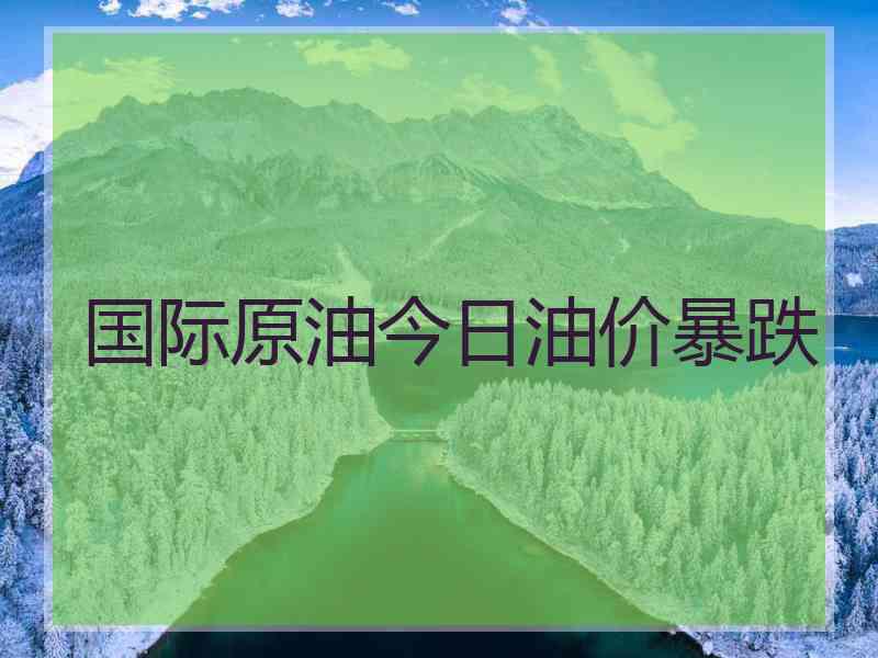 国际原油今日油价暴跌