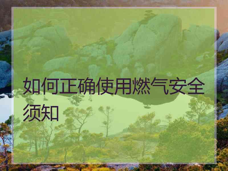 如何正确使用燃气安全须知