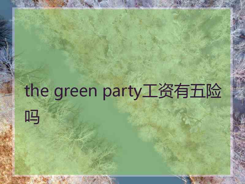the green party工资有五险吗
