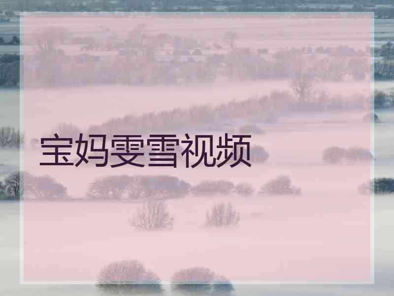宝妈雯雪视频
