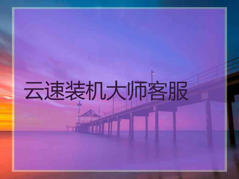 云速装机大师客服