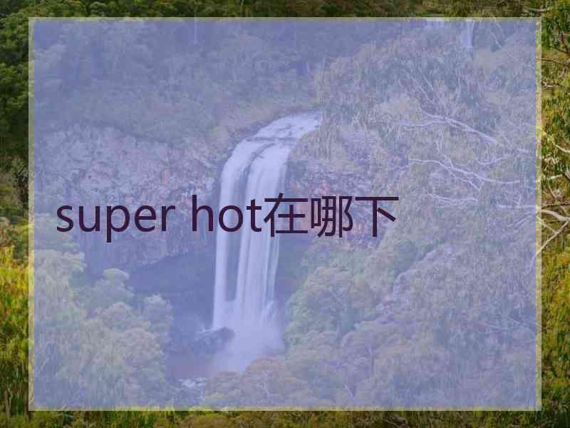 super hot在哪下