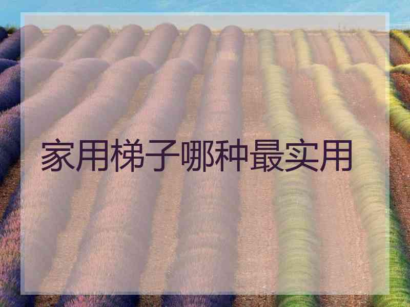 家用梯子哪种最实用