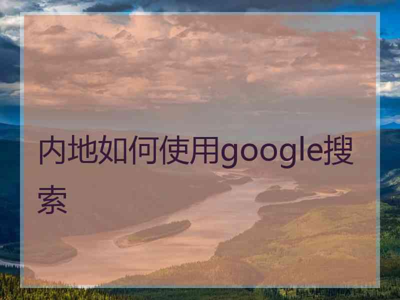 内地如何使用google搜索