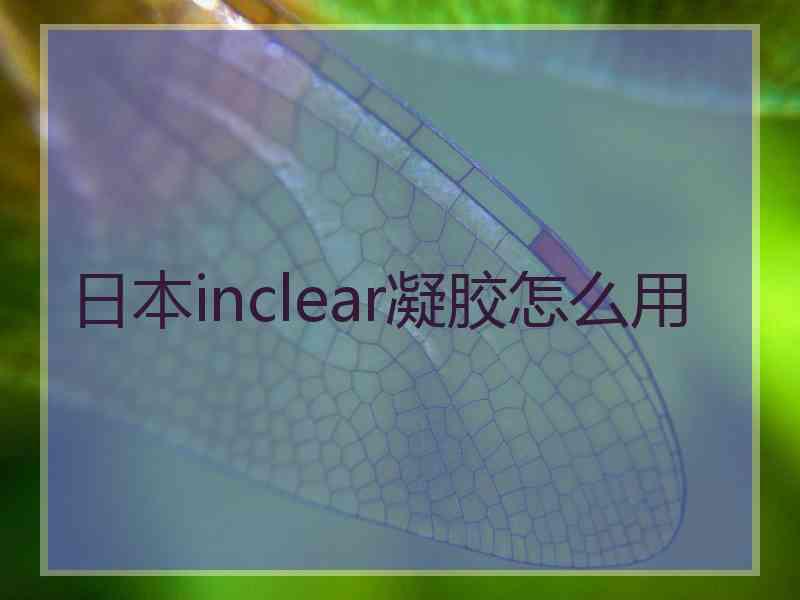 日本inclear凝胶怎么用