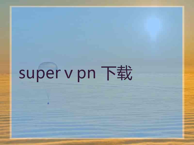 superⅴpn 下载