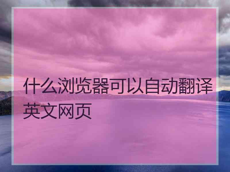 什么浏览器可以自动翻译英文网页