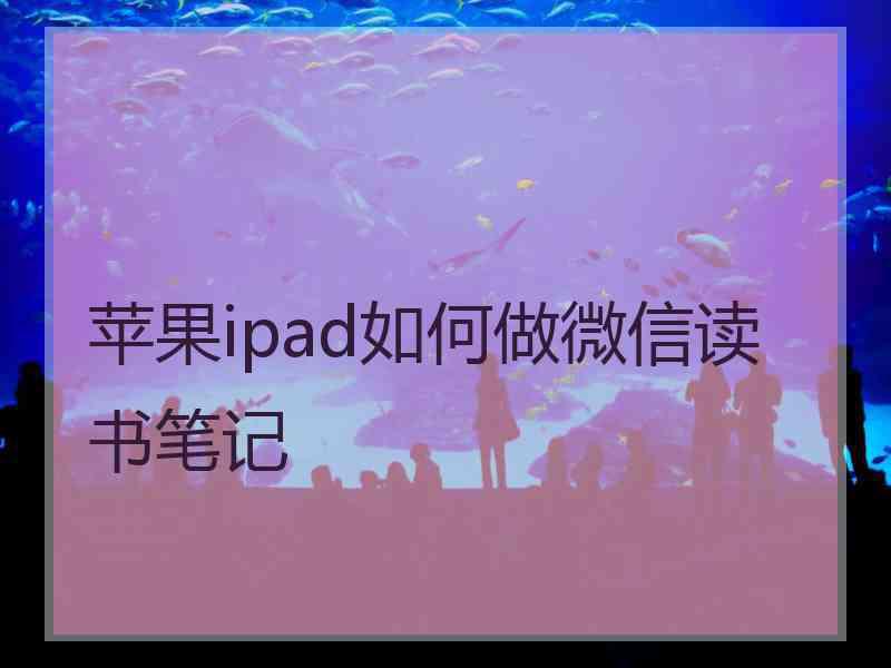 苹果ipad如何做微信读书笔记