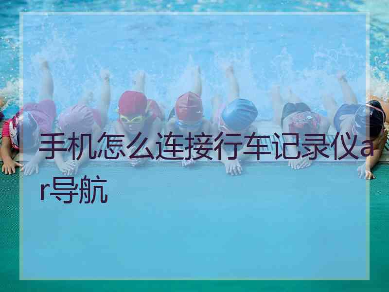 手机怎么连接行车记录仪ar导航