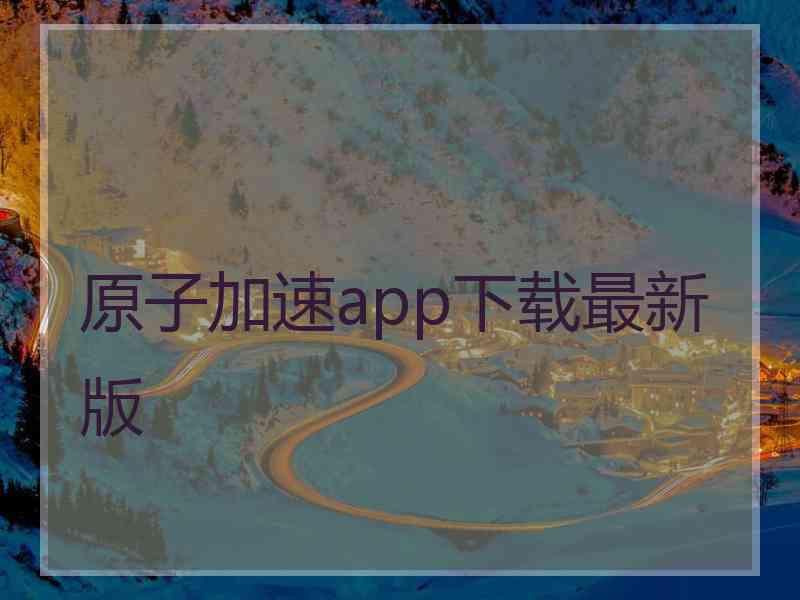 原子加速app下载最新版
