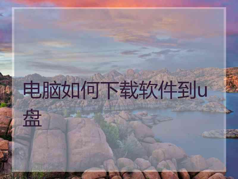 电脑如何下载软件到u盘