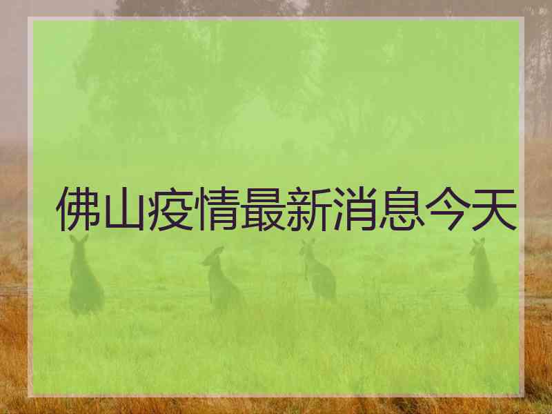 佛山疫情最新消息今天