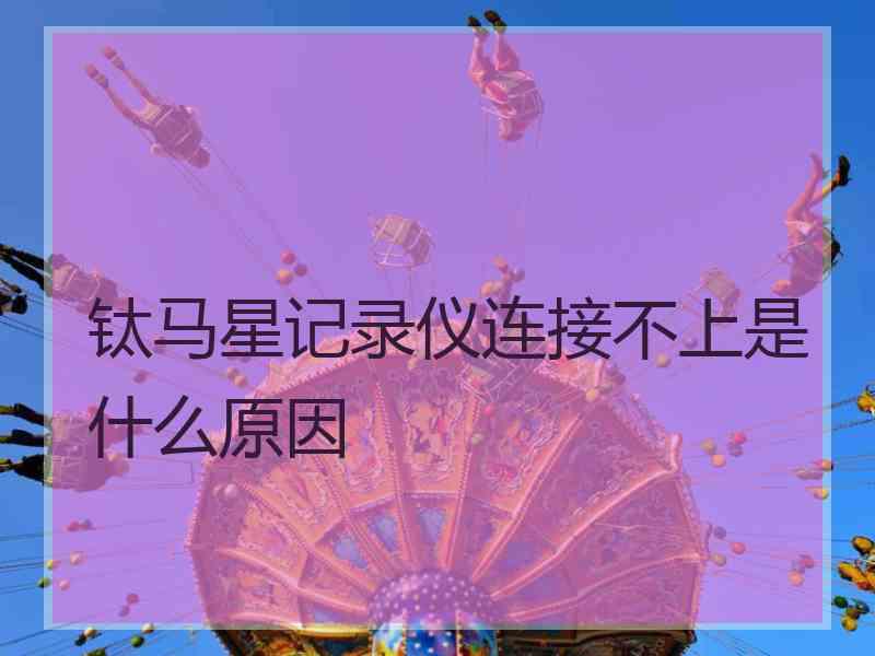 钛马星记录仪连接不上是什么原因