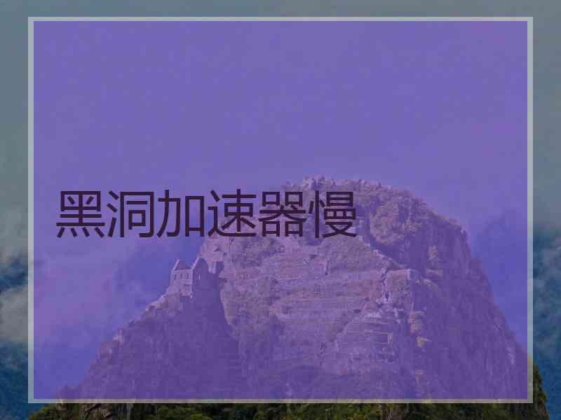 黑洞加速器慢