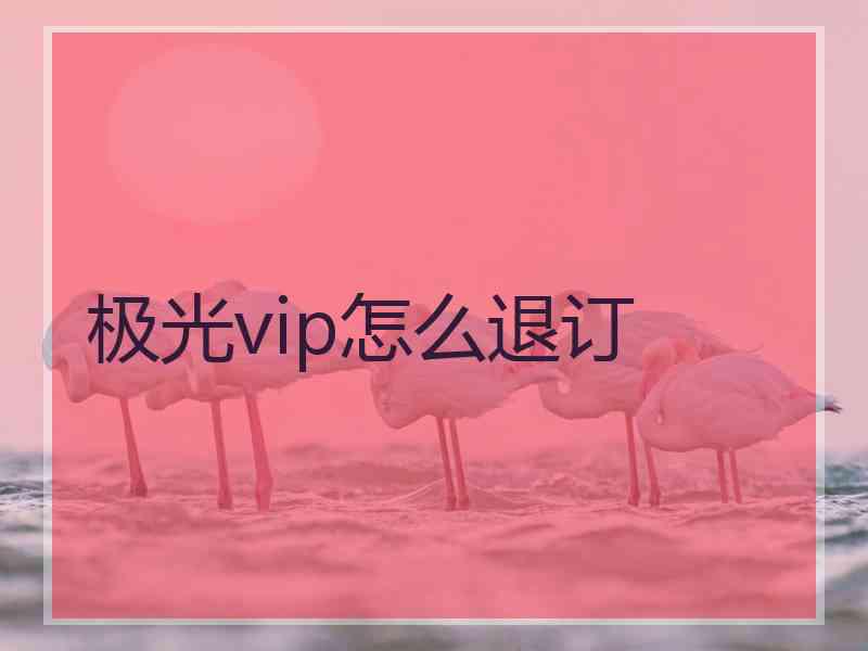 极光vip怎么退订