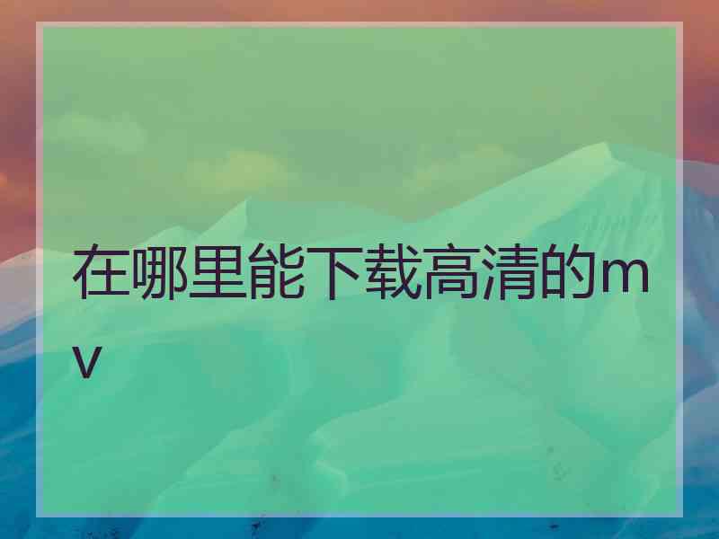 在哪里能下载高清的mv
