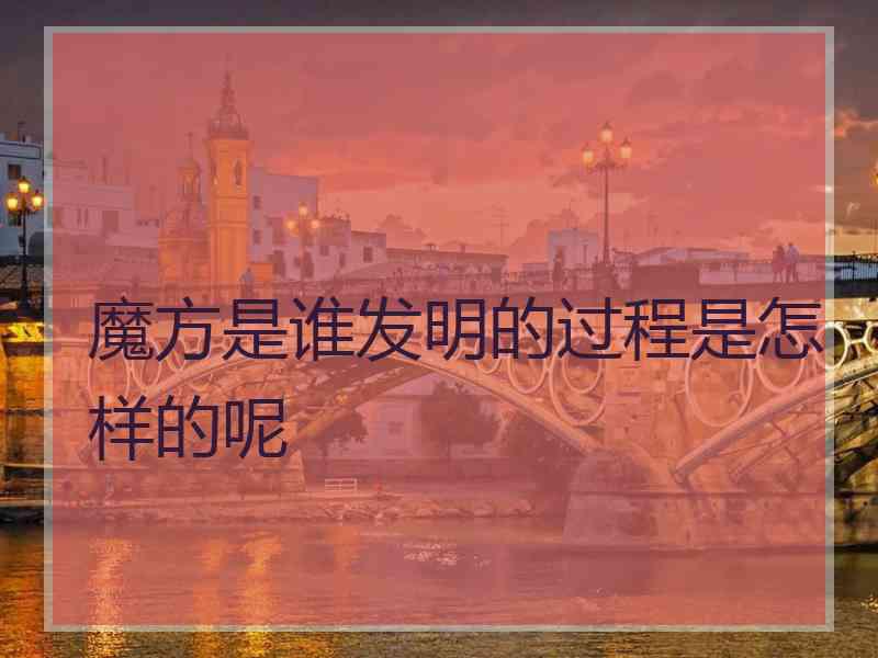 魔方是谁发明的过程是怎样的呢