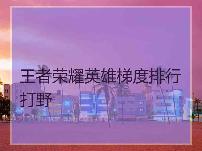 王者荣耀英雄梯度排行打野