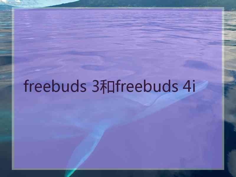 freebuds 3和freebuds 4i