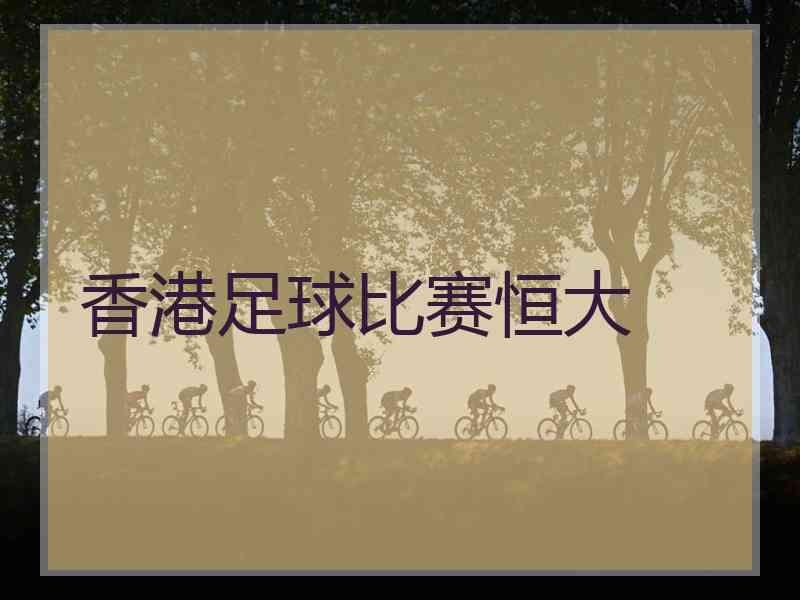 香港足球比赛恒大