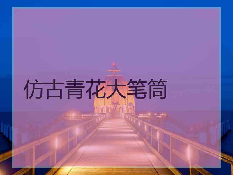 仿古青花大笔筒