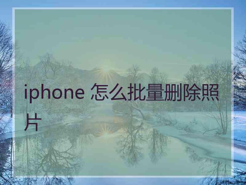 iphone 怎么批量删除照片