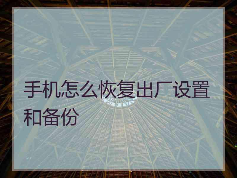 手机怎么恢复出厂设置和备份